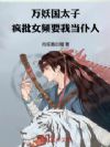 万妖国太子,疯批女频要我当宠?